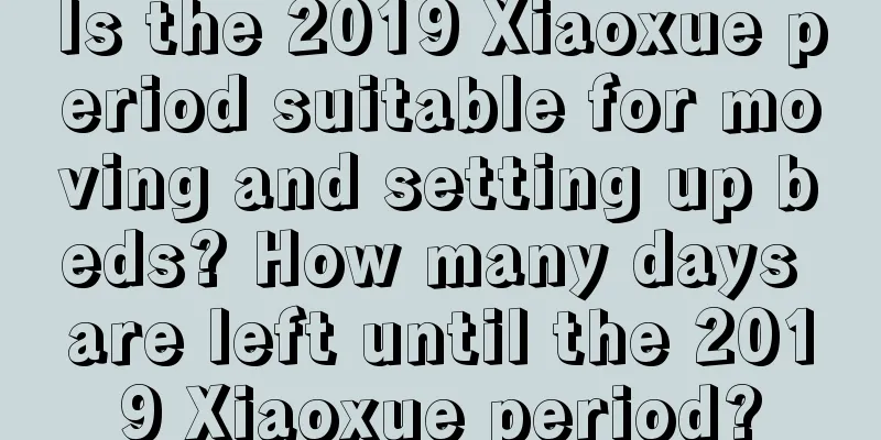 Is the 2019 Xiaoxue period suitable for moving and setting up beds? How many days are left until the 2019 Xiaoxue period?