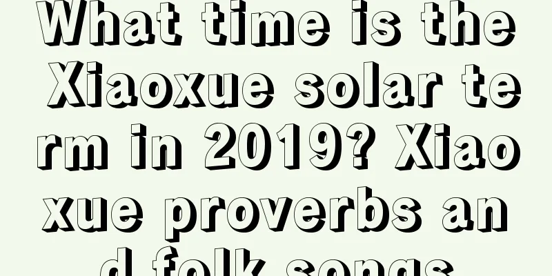 What time is the Xiaoxue solar term in 2019? Xiaoxue proverbs and folk songs