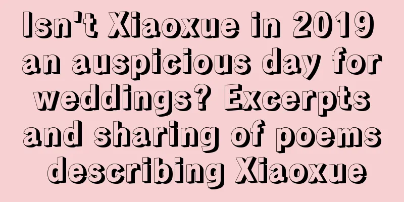 Isn't Xiaoxue in 2019 an auspicious day for weddings? Excerpts and sharing of poems describing Xiaoxue