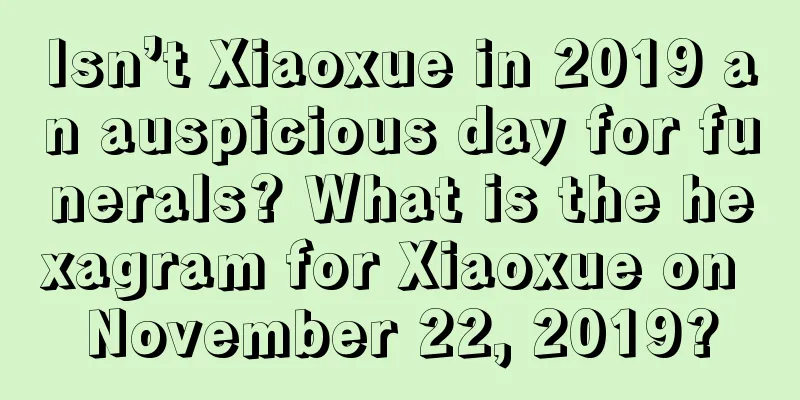 Isn’t Xiaoxue in 2019 an auspicious day for funerals? What is the hexagram for Xiaoxue on November 22, 2019?