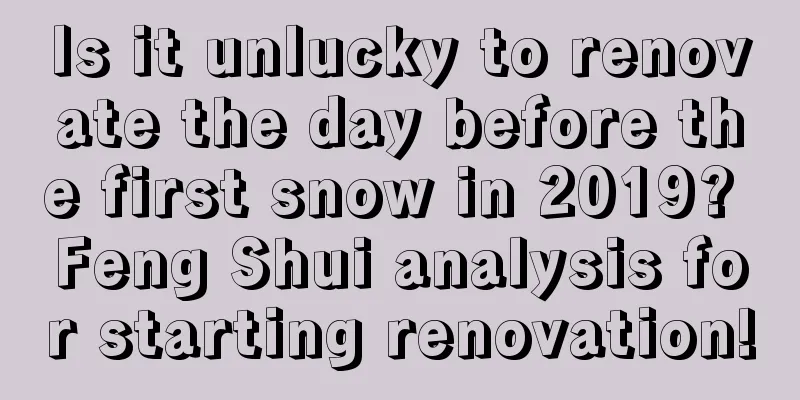 Is it unlucky to renovate the day before the first snow in 2019? Feng Shui analysis for starting renovation!
