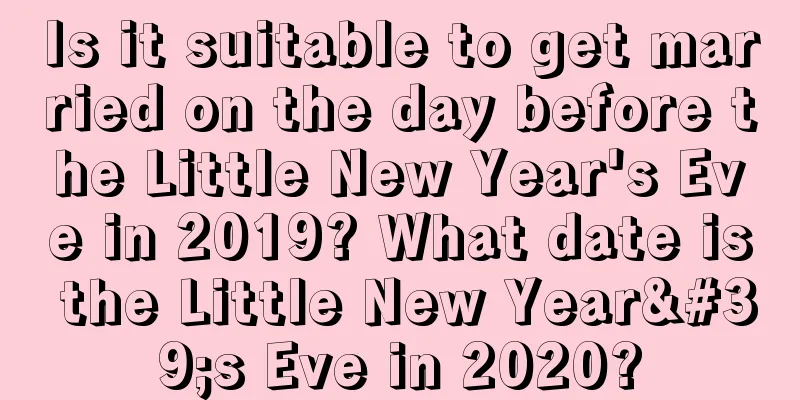 Is it suitable to get married on the day before the Little New Year's Eve in 2019? What date is the Little New Year's Eve in 2020?