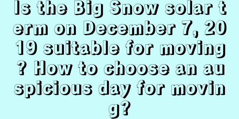 Is the Big Snow solar term on December 7, 2019 suitable for moving? How to choose an auspicious day for moving?