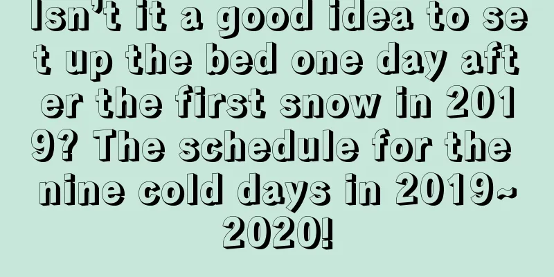 Isn’t it a good idea to set up the bed one day after the first snow in 2019? The schedule for the nine cold days in 2019~2020!