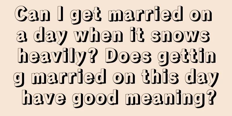 Can I get married on a day when it snows heavily? Does getting married on this day have good meaning?