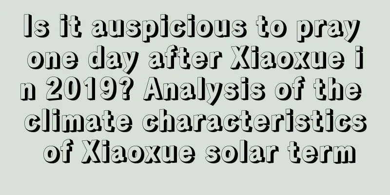 Is it auspicious to pray one day after Xiaoxue in 2019? Analysis of the climate characteristics of Xiaoxue solar term