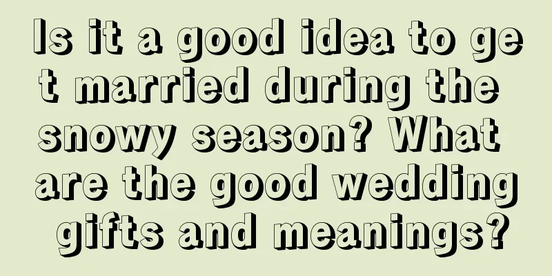 Is it a good idea to get married during the snowy season? What are the good wedding gifts and meanings?
