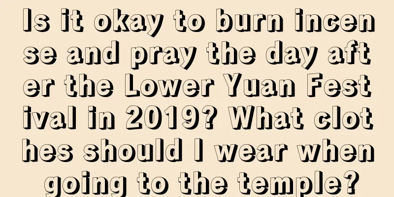 Is it okay to burn incense and pray the day after the Lower Yuan Festival in 2019? What clothes should I wear when going to the temple?