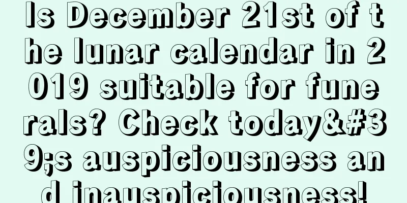 Is December 21st of the lunar calendar in 2019 suitable for funerals? Check today's auspiciousness and inauspiciousness!