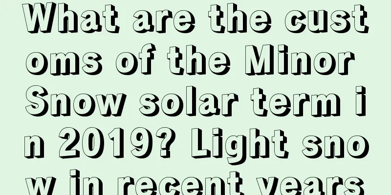 What are the customs of the Minor Snow solar term in 2019? Light snow in recent years