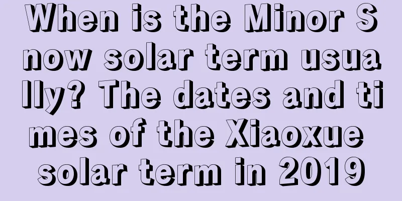 When is the Minor Snow solar term usually? The dates and times of the Xiaoxue solar term in 2019