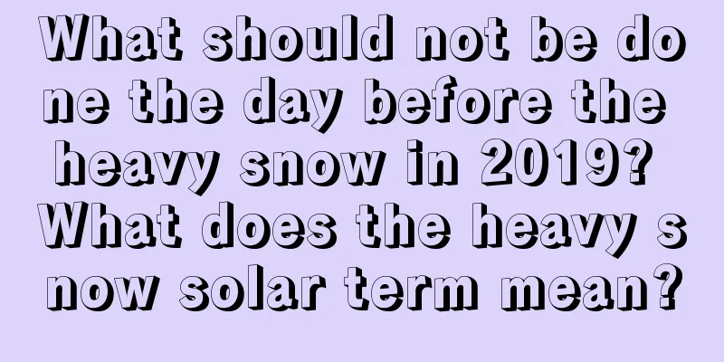 What should not be done the day before the heavy snow in 2019? What does the heavy snow solar term mean?