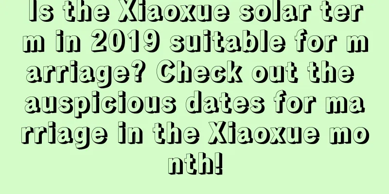 Is the Xiaoxue solar term in 2019 suitable for marriage? Check out the auspicious dates for marriage in the Xiaoxue month!