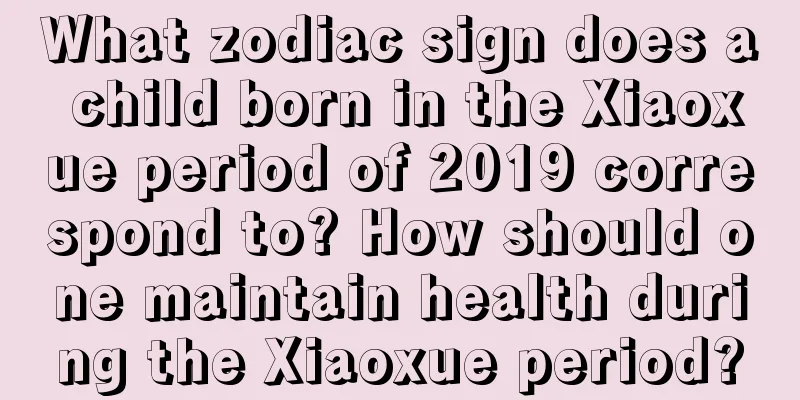 What zodiac sign does a child born in the Xiaoxue period of 2019 correspond to? How should one maintain health during the Xiaoxue period?
