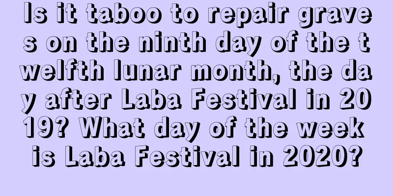 Is it taboo to repair graves on the ninth day of the twelfth lunar month, the day after Laba Festival in 2019? What day of the week is Laba Festival in 2020?