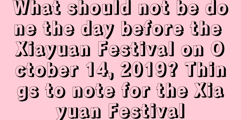 What should not be done the day before the Xiayuan Festival on October 14, 2019? Things to note for the Xiayuan Festival