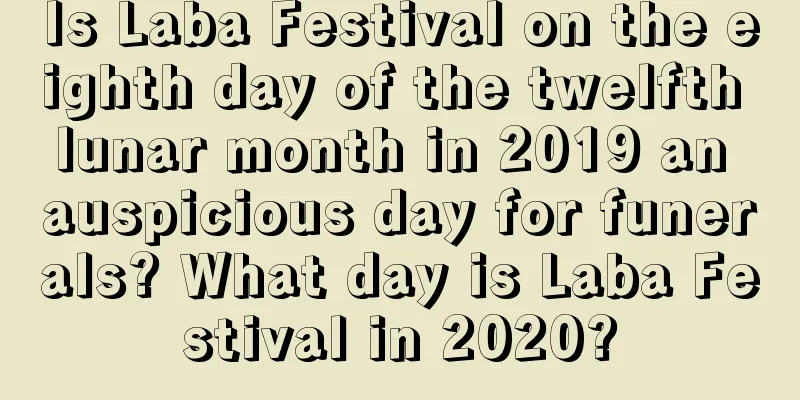 Is Laba Festival on the eighth day of the twelfth lunar month in 2019 an auspicious day for funerals? What day is Laba Festival in 2020?
