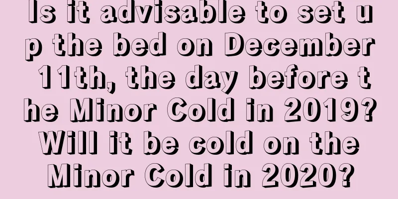 Is it advisable to set up the bed on December 11th, the day before the Minor Cold in 2019? Will it be cold on the Minor Cold in 2020?