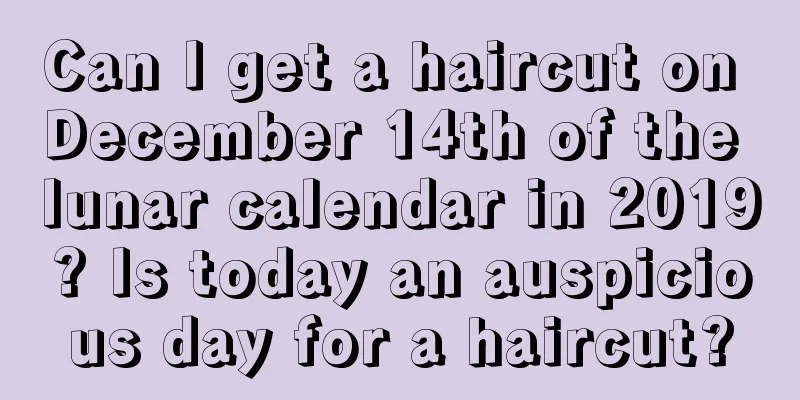 Can I get a haircut on December 14th of the lunar calendar in 2019? Is today an auspicious day for a haircut?
