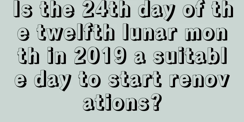 Is the 24th day of the twelfth lunar month in 2019 a suitable day to start renovations?