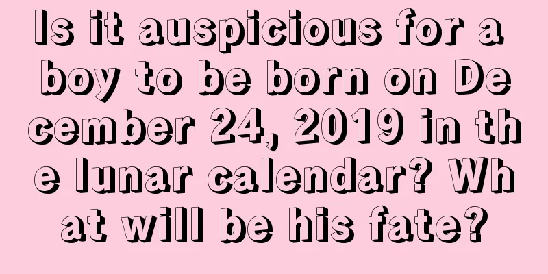 Is it auspicious for a boy to be born on December 24, 2019 in the lunar calendar? What will be his fate?