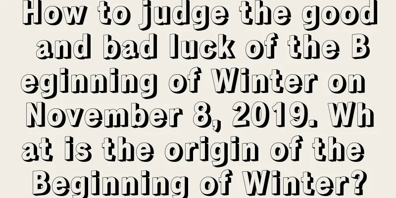 How to judge the good and bad luck of the Beginning of Winter on November 8, 2019. What is the origin of the Beginning of Winter?