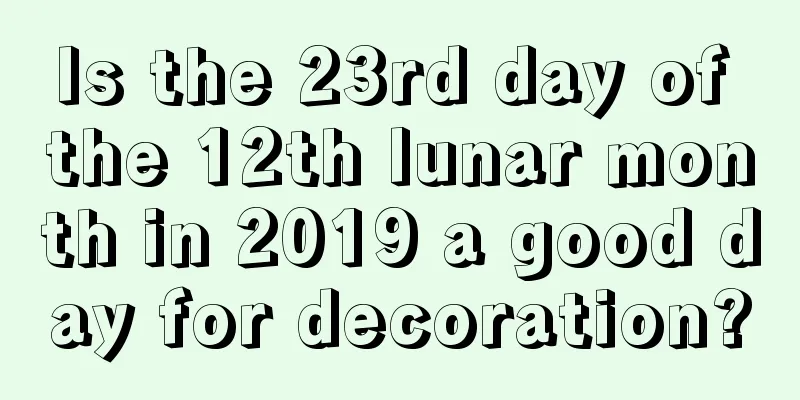 Is the 23rd day of the 12th lunar month in 2019 a good day for decoration?