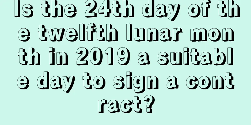 Is the 24th day of the twelfth lunar month in 2019 a suitable day to sign a contract?
