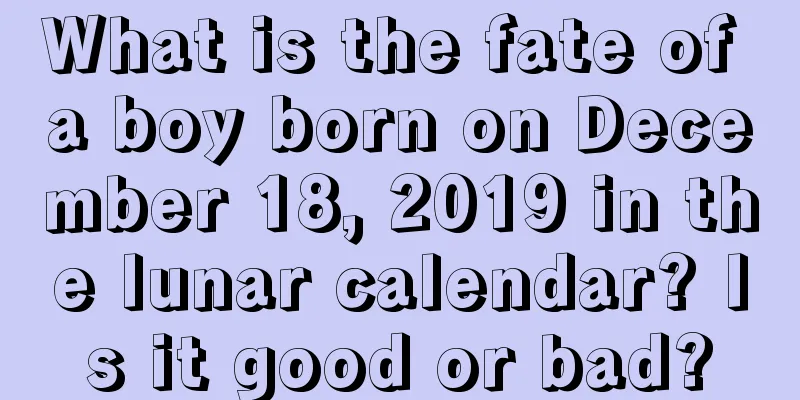 What is the fate of a boy born on December 18, 2019 in the lunar calendar? Is it good or bad?