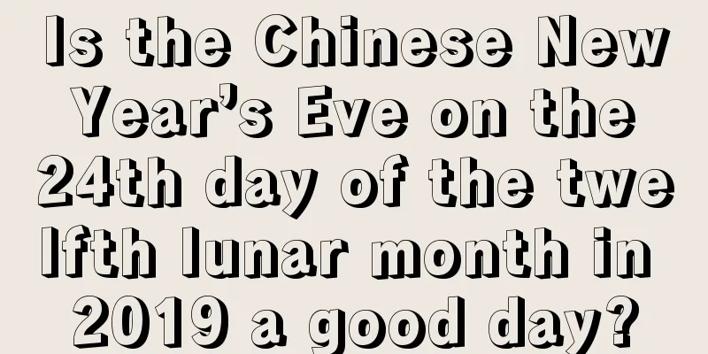 Is the Chinese New Year’s Eve on the 24th day of the twelfth lunar month in 2019 a good day?