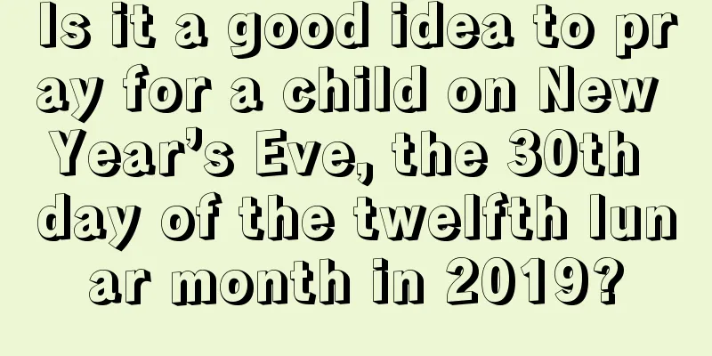 Is it a good idea to pray for a child on New Year’s Eve, the 30th day of the twelfth lunar month in 2019?