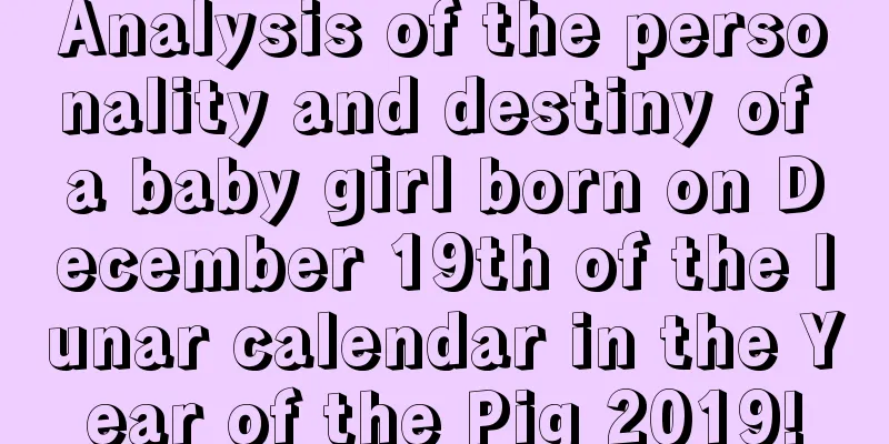 Analysis of the personality and destiny of a baby girl born on December 19th of the lunar calendar in the Year of the Pig 2019!