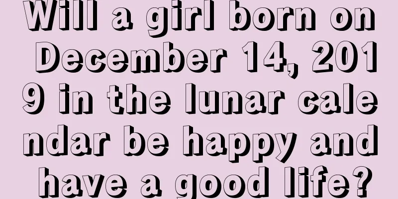 Will a girl born on December 14, 2019 in the lunar calendar be happy and have a good life?