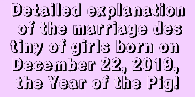 Detailed explanation of the marriage destiny of girls born on December 22, 2019, the Year of the Pig!
