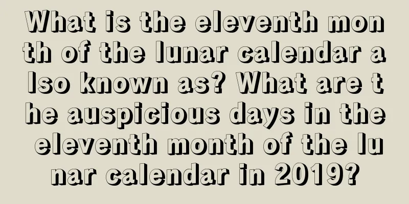 What is the eleventh month of the lunar calendar also known as? What are the auspicious days in the eleventh month of the lunar calendar in 2019?
