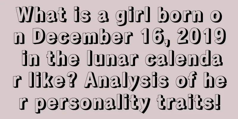 What is a girl born on December 16, 2019 in the lunar calendar like? Analysis of her personality traits!