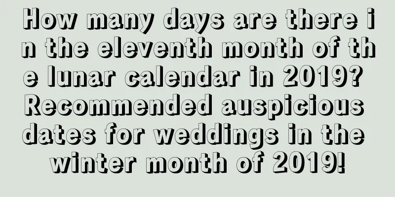 How many days are there in the eleventh month of the lunar calendar in 2019? Recommended auspicious dates for weddings in the winter month of 2019!
