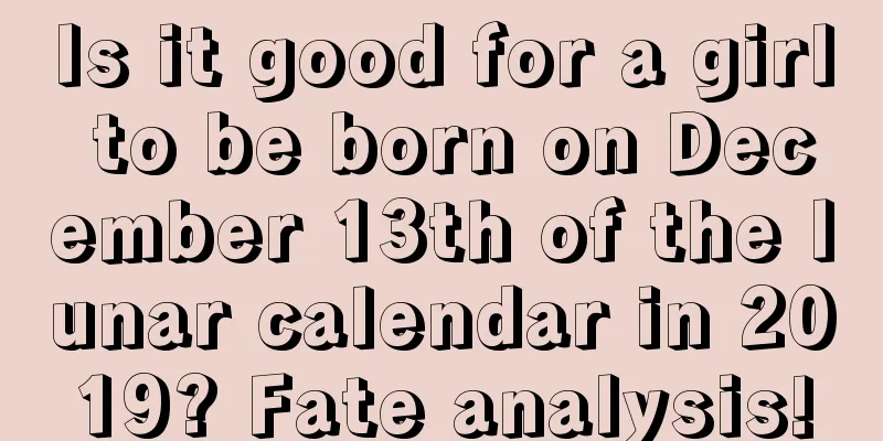 Is it good for a girl to be born on December 13th of the lunar calendar in 2019? Fate analysis!