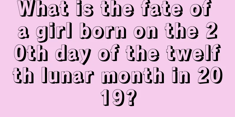 What is the fate of a girl born on the 20th day of the twelfth lunar month in 2019?