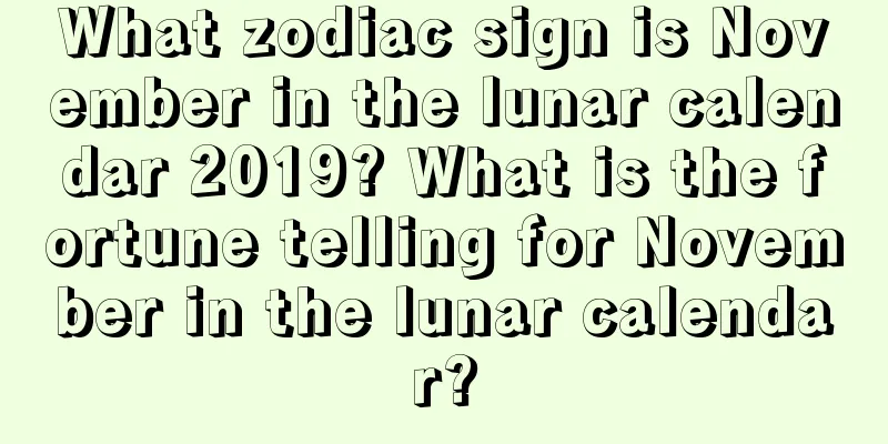 What zodiac sign is November in the lunar calendar 2019? What is the fortune telling for November in the lunar calendar?