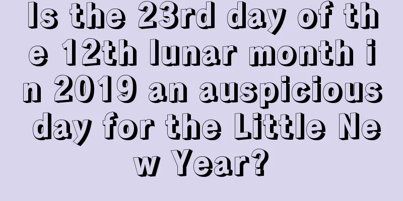 Is the 23rd day of the 12th lunar month in 2019 an auspicious day for the Little New Year?