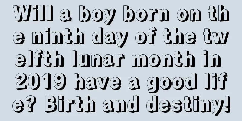 Will a boy born on the ninth day of the twelfth lunar month in 2019 have a good life? Birth and destiny!