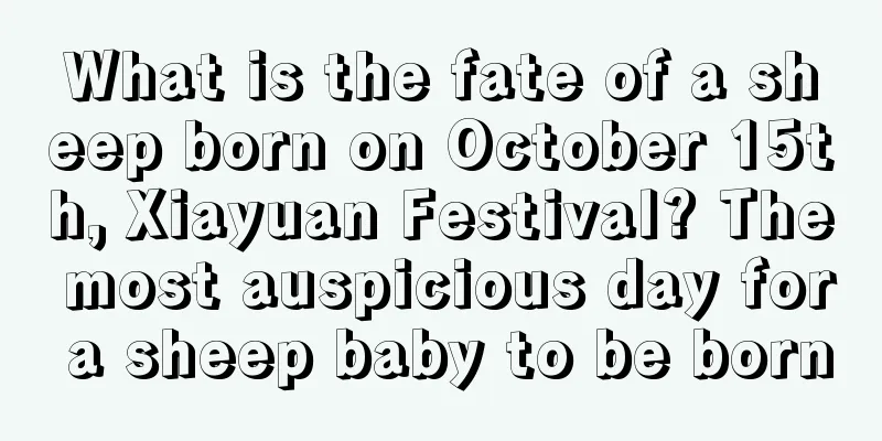What is the fate of a sheep born on October 15th, Xiayuan Festival? The most auspicious day for a sheep baby to be born