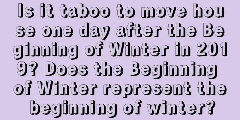 Is it taboo to move house one day after the Beginning of Winter in 2019? Does the Beginning of Winter represent the beginning of winter?