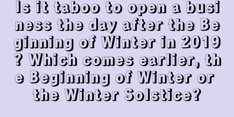 Is it taboo to open a business the day after the Beginning of Winter in 2019? Which comes earlier, the Beginning of Winter or the Winter Solstice?