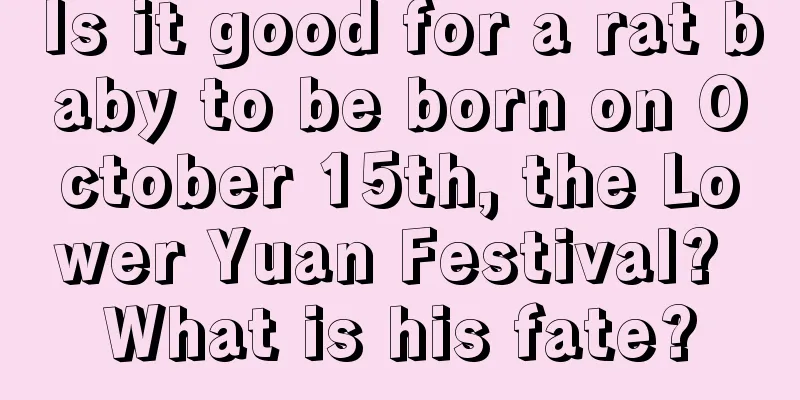 Is it good for a rat baby to be born on October 15th, the Lower Yuan Festival? What is his fate?