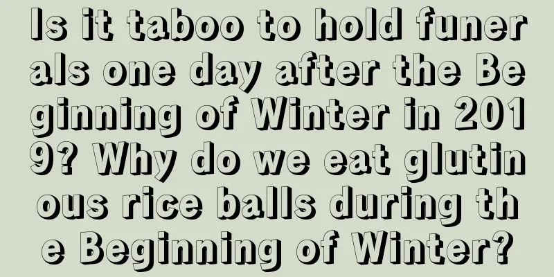 Is it taboo to hold funerals one day after the Beginning of Winter in 2019? Why do we eat glutinous rice balls during the Beginning of Winter?