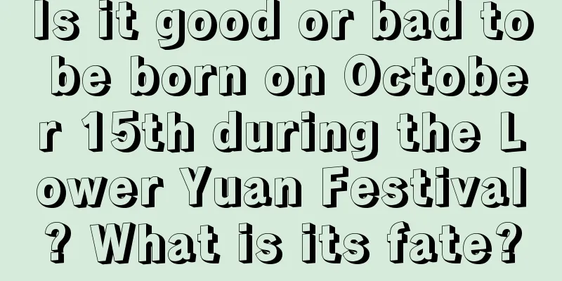 Is it good or bad to be born on October 15th during the Lower Yuan Festival? What is its fate?