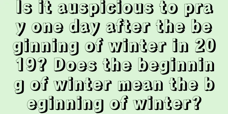 Is it auspicious to pray one day after the beginning of winter in 2019? Does the beginning of winter mean the beginning of winter?