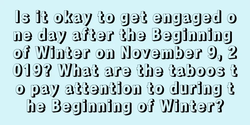 Is it okay to get engaged one day after the Beginning of Winter on November 9, 2019? What are the taboos to pay attention to during the Beginning of Winter?